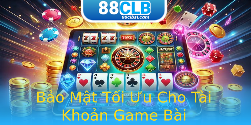 Bảo Mật Tối Ưu Cho Tài Khoản Game Bài Bảo Mật Tối Ưu Cho Tài Khoản Game Bài