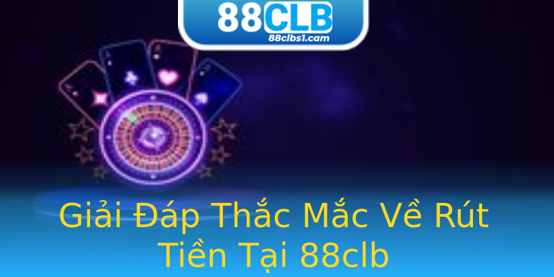 Giải Đáp Thắc Mắc Về Rút Tiền Tại 88clb Giải Đáp Thắc Mắc Về Rút Tiền Tại 88clb
