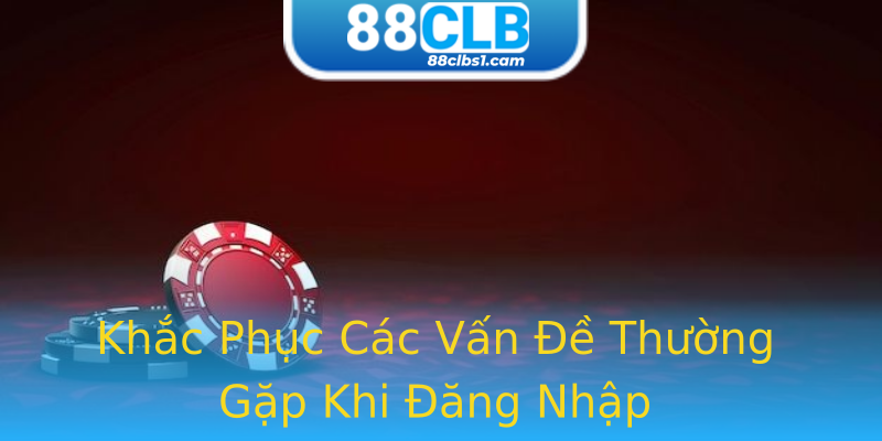 Khắc Phục Các Vấn Đề Thường Gặp Khi Đăng Nhập Khắc Phục Các Vấn Đề Thường Gặp Khi Đăng Nhập