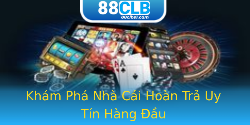 Khám Phá Nhà Cái Hoàn Trả Uy Tín Hàng Đầu Khám Phá Nhà Cái Hoàn Trả Uy Tín Hàng Đầu