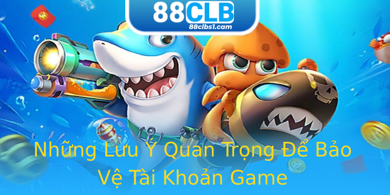 Những Lưu Ý Quan Trọng Để Bảo Vệ Tài Khoản Game Những Lưu Ý Quan Trọng Để Bảo Vệ Tài Khoản Game