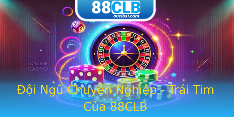 Đội Ngũ Chuyên Nghiệp - Trái Tim Của 88CLB Đội Ngũ Chuyên Nghiệp - Trái Tim Của 88CLB