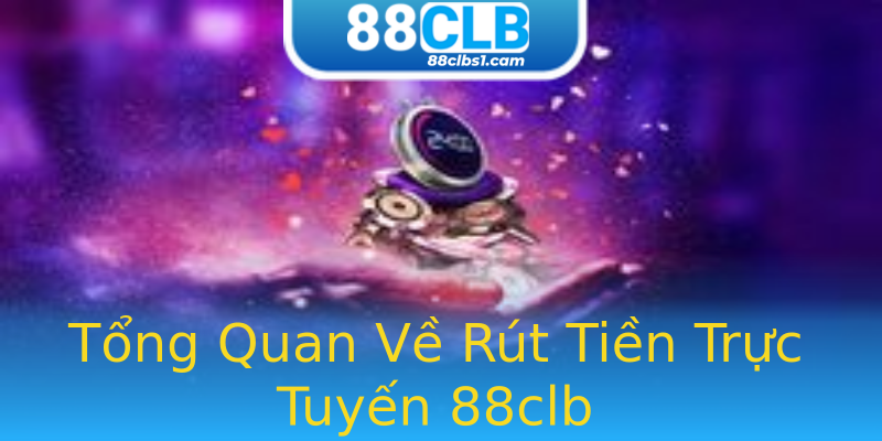 Tổng Quan Về Rút Tiền Trực Tuyến 88clb Tổng Quan Về Rút Tiền Trực Tuyến 88clb